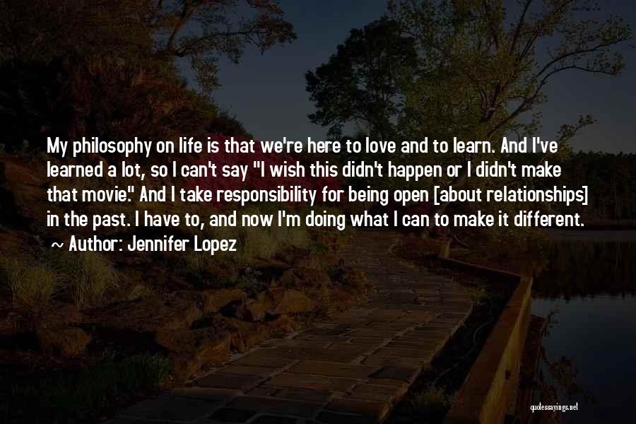 Jennifer Lopez Quotes: My Philosophy On Life Is That We're Here To Love And To Learn. And I've Learned A Lot, So I