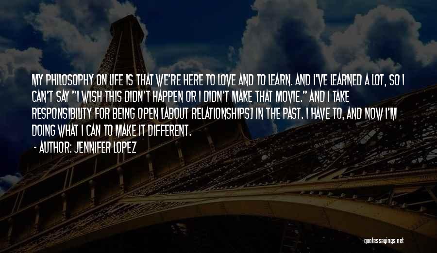 Jennifer Lopez Quotes: My Philosophy On Life Is That We're Here To Love And To Learn. And I've Learned A Lot, So I