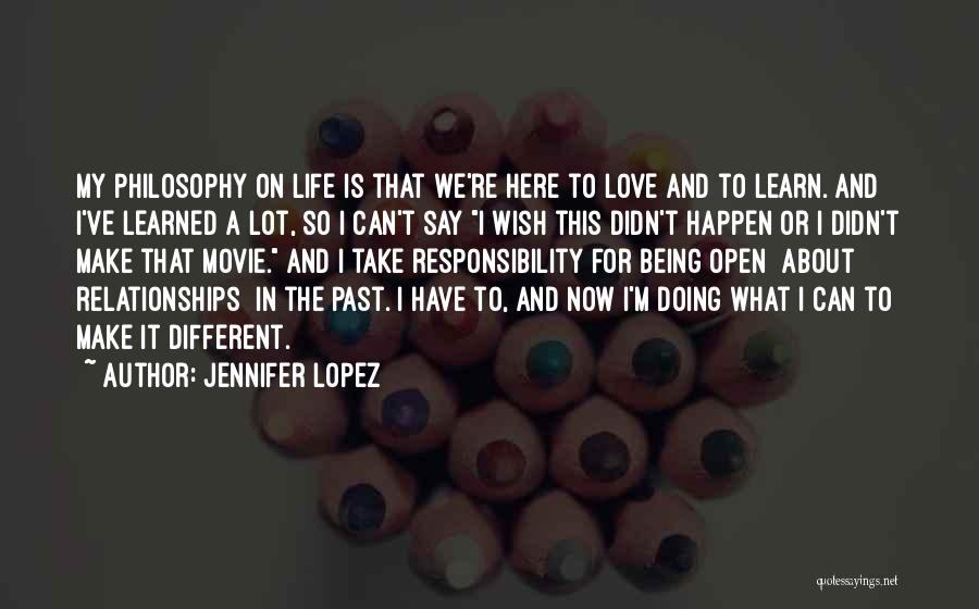 Jennifer Lopez Quotes: My Philosophy On Life Is That We're Here To Love And To Learn. And I've Learned A Lot, So I