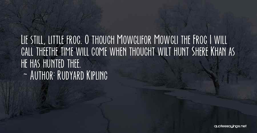 Rudyard Kipling Quotes: Lie Still, Little Frog. O Though Mowglifor Mowgli The Frog I Will Call Theethe Time Will Come When Thought Wilt