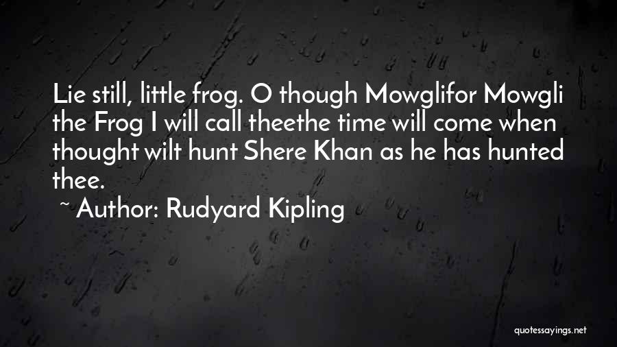 Rudyard Kipling Quotes: Lie Still, Little Frog. O Though Mowglifor Mowgli The Frog I Will Call Theethe Time Will Come When Thought Wilt