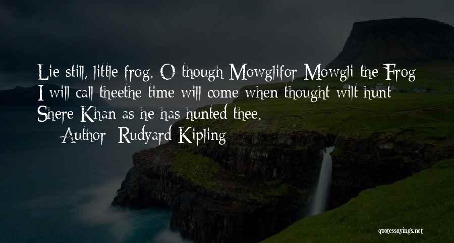 Rudyard Kipling Quotes: Lie Still, Little Frog. O Though Mowglifor Mowgli The Frog I Will Call Theethe Time Will Come When Thought Wilt