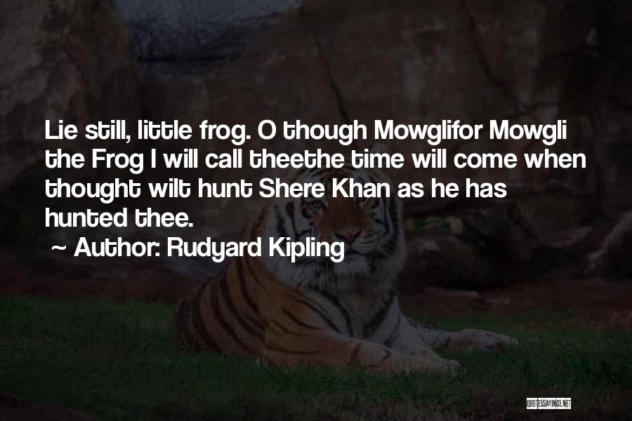 Rudyard Kipling Quotes: Lie Still, Little Frog. O Though Mowglifor Mowgli The Frog I Will Call Theethe Time Will Come When Thought Wilt