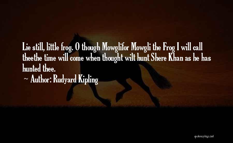 Rudyard Kipling Quotes: Lie Still, Little Frog. O Though Mowglifor Mowgli The Frog I Will Call Theethe Time Will Come When Thought Wilt