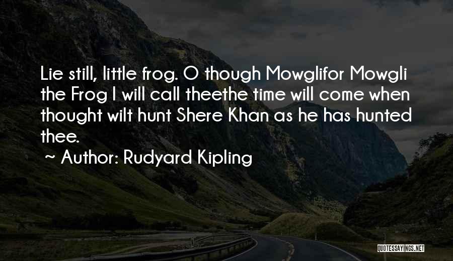 Rudyard Kipling Quotes: Lie Still, Little Frog. O Though Mowglifor Mowgli The Frog I Will Call Theethe Time Will Come When Thought Wilt