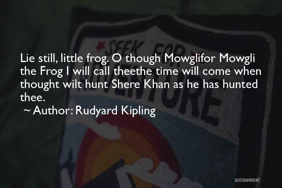 Rudyard Kipling Quotes: Lie Still, Little Frog. O Though Mowglifor Mowgli The Frog I Will Call Theethe Time Will Come When Thought Wilt