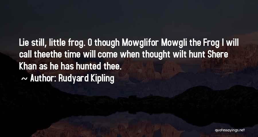 Rudyard Kipling Quotes: Lie Still, Little Frog. O Though Mowglifor Mowgli The Frog I Will Call Theethe Time Will Come When Thought Wilt