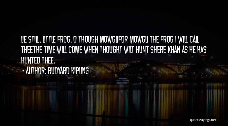 Rudyard Kipling Quotes: Lie Still, Little Frog. O Though Mowglifor Mowgli The Frog I Will Call Theethe Time Will Come When Thought Wilt