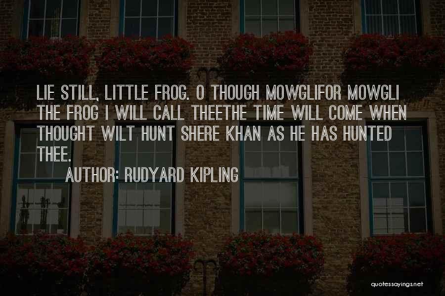 Rudyard Kipling Quotes: Lie Still, Little Frog. O Though Mowglifor Mowgli The Frog I Will Call Theethe Time Will Come When Thought Wilt