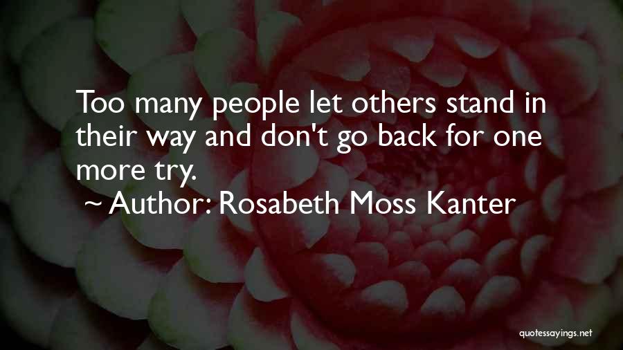 Rosabeth Moss Kanter Quotes: Too Many People Let Others Stand In Their Way And Don't Go Back For One More Try.