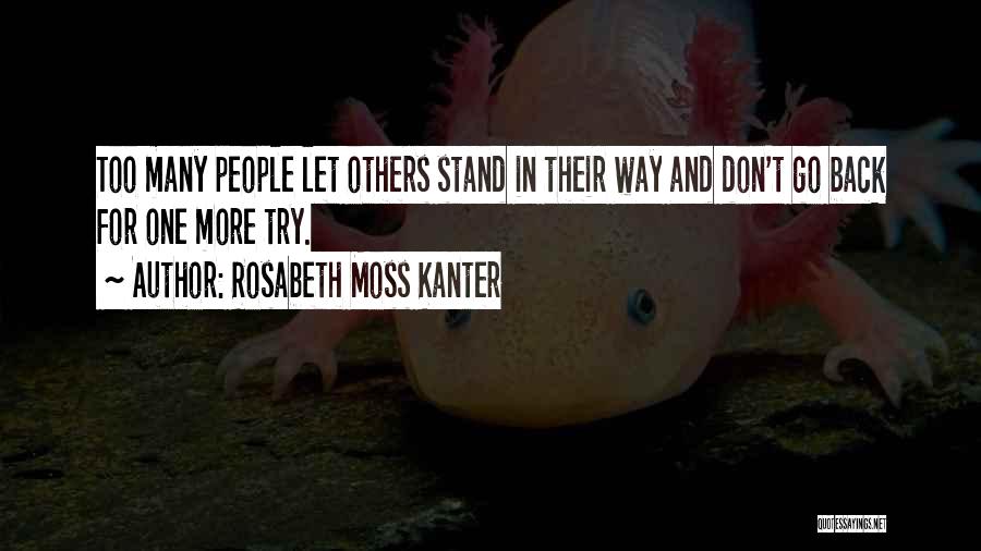 Rosabeth Moss Kanter Quotes: Too Many People Let Others Stand In Their Way And Don't Go Back For One More Try.