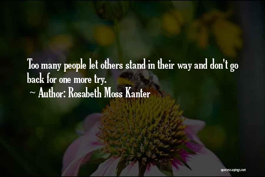 Rosabeth Moss Kanter Quotes: Too Many People Let Others Stand In Their Way And Don't Go Back For One More Try.