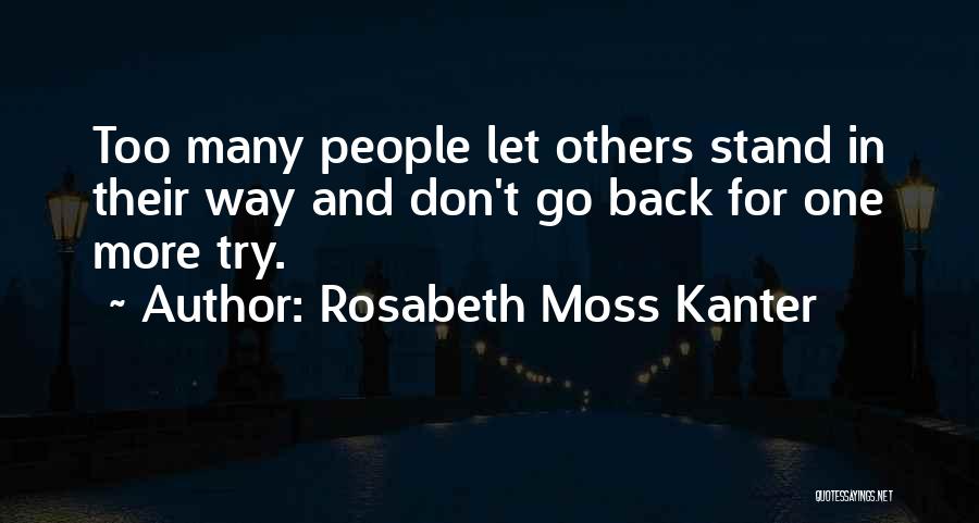 Rosabeth Moss Kanter Quotes: Too Many People Let Others Stand In Their Way And Don't Go Back For One More Try.