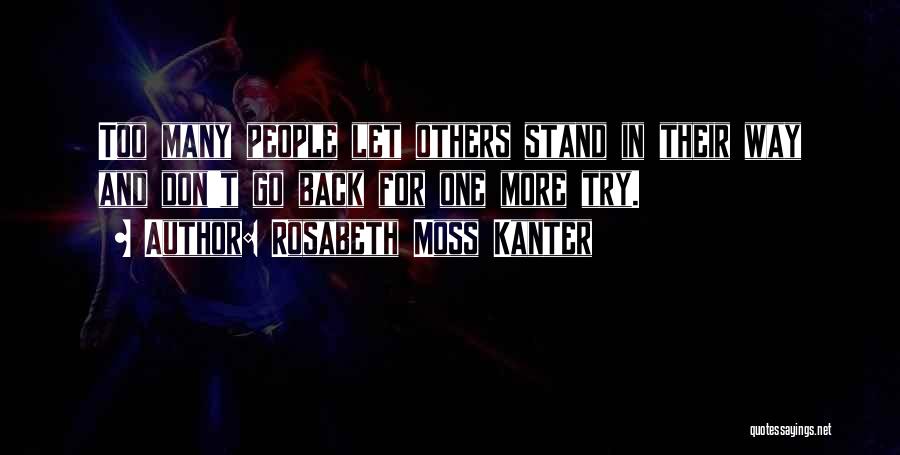 Rosabeth Moss Kanter Quotes: Too Many People Let Others Stand In Their Way And Don't Go Back For One More Try.