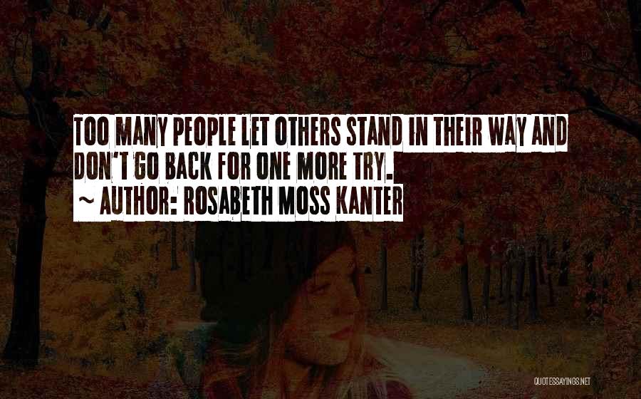 Rosabeth Moss Kanter Quotes: Too Many People Let Others Stand In Their Way And Don't Go Back For One More Try.