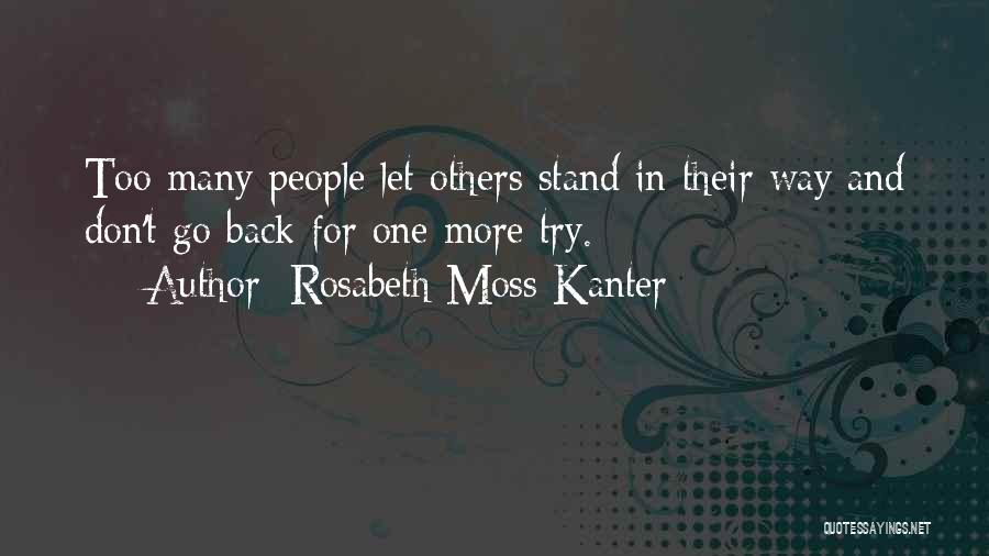 Rosabeth Moss Kanter Quotes: Too Many People Let Others Stand In Their Way And Don't Go Back For One More Try.