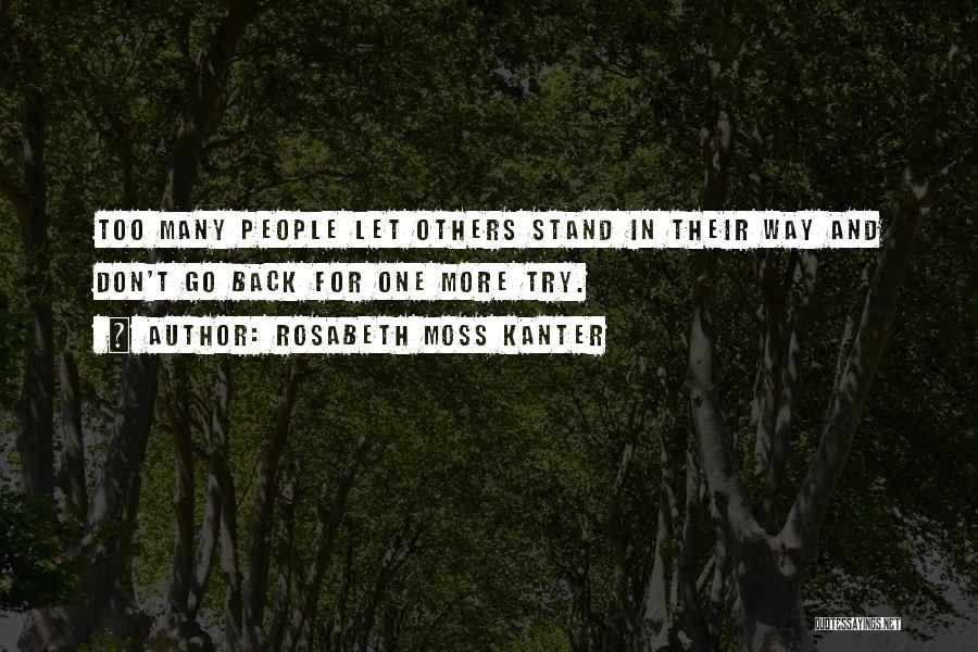 Rosabeth Moss Kanter Quotes: Too Many People Let Others Stand In Their Way And Don't Go Back For One More Try.