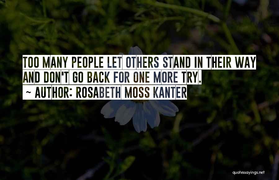 Rosabeth Moss Kanter Quotes: Too Many People Let Others Stand In Their Way And Don't Go Back For One More Try.