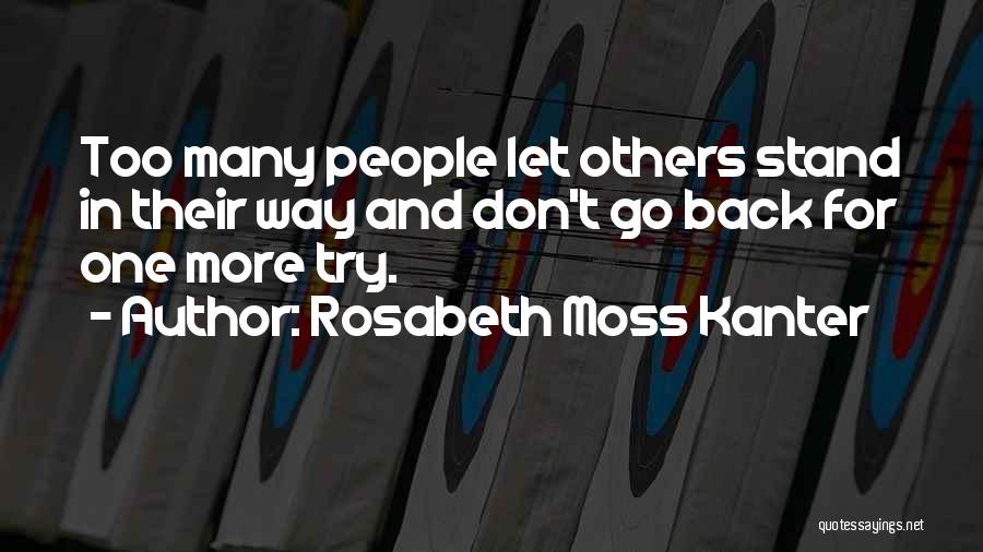 Rosabeth Moss Kanter Quotes: Too Many People Let Others Stand In Their Way And Don't Go Back For One More Try.