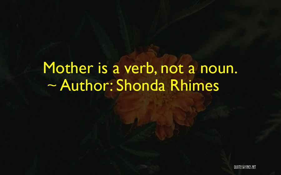 Shonda Rhimes Quotes: Mother Is A Verb, Not A Noun.
