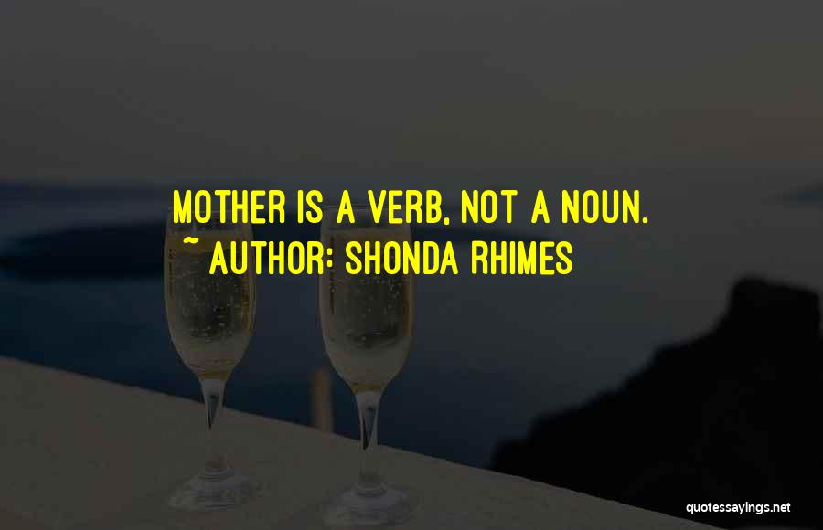 Shonda Rhimes Quotes: Mother Is A Verb, Not A Noun.