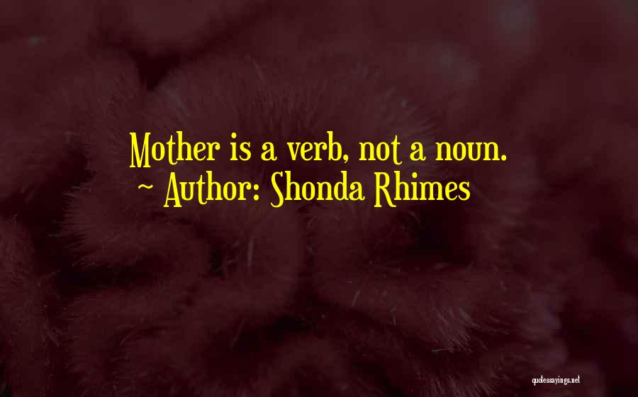 Shonda Rhimes Quotes: Mother Is A Verb, Not A Noun.