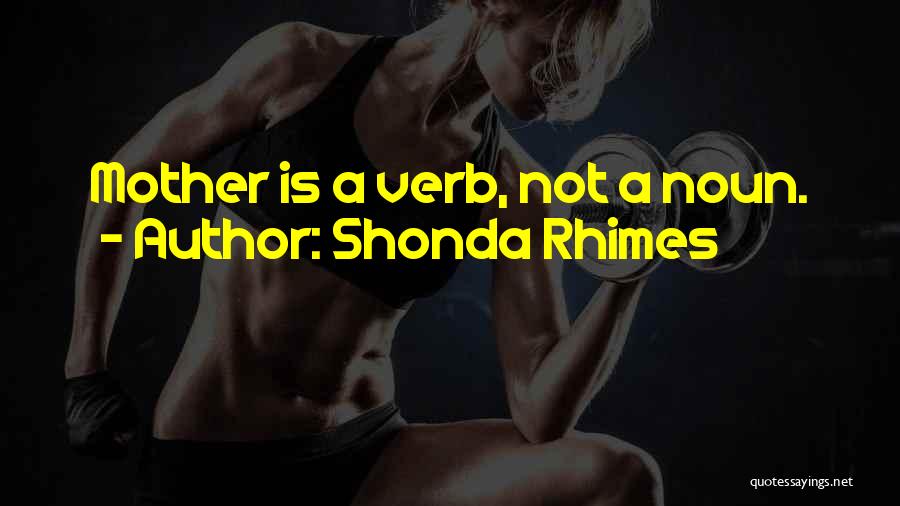 Shonda Rhimes Quotes: Mother Is A Verb, Not A Noun.