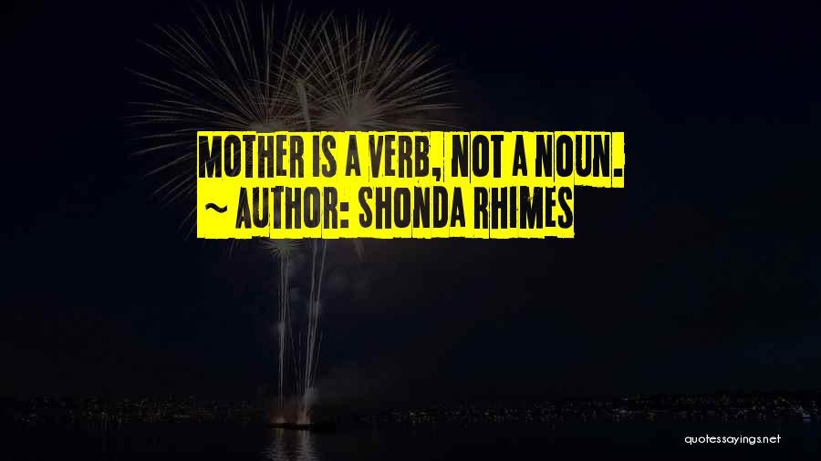 Shonda Rhimes Quotes: Mother Is A Verb, Not A Noun.