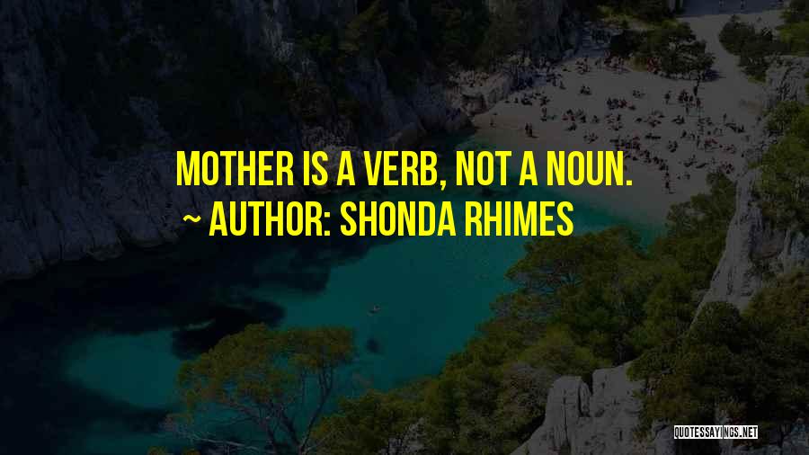 Shonda Rhimes Quotes: Mother Is A Verb, Not A Noun.