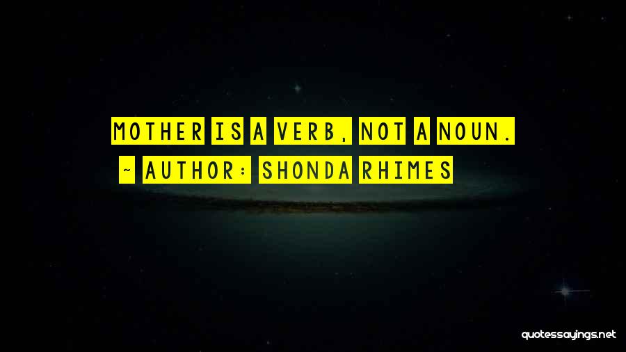 Shonda Rhimes Quotes: Mother Is A Verb, Not A Noun.