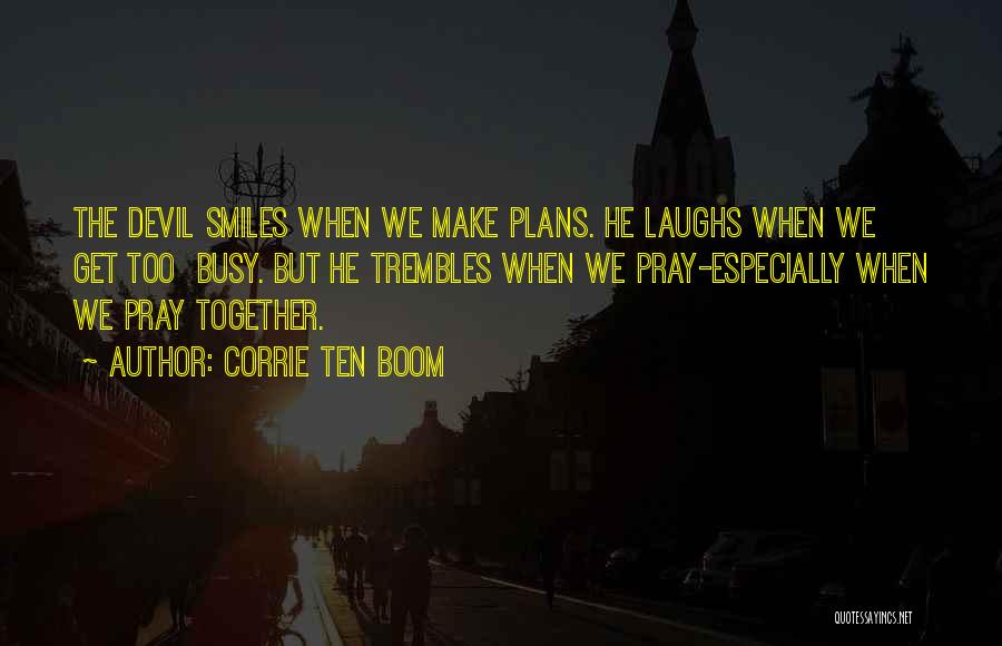 Corrie Ten Boom Quotes: The Devil Smiles When We Make Plans. He Laughs When We Get Too Busy. But He Trembles When We Pray-especially