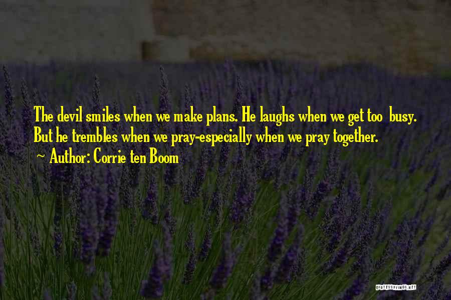 Corrie Ten Boom Quotes: The Devil Smiles When We Make Plans. He Laughs When We Get Too Busy. But He Trembles When We Pray-especially