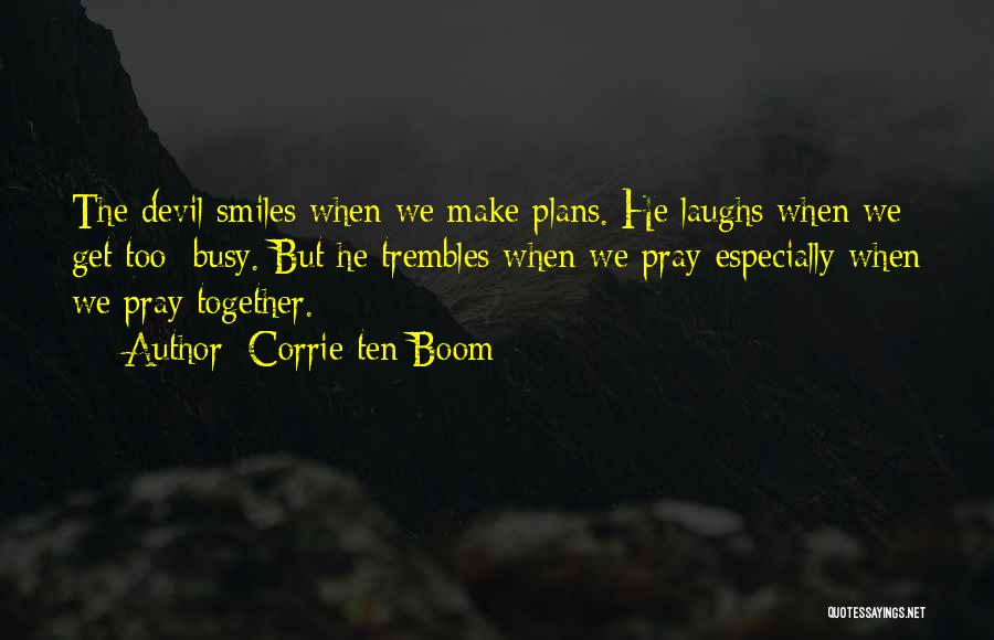 Corrie Ten Boom Quotes: The Devil Smiles When We Make Plans. He Laughs When We Get Too Busy. But He Trembles When We Pray-especially
