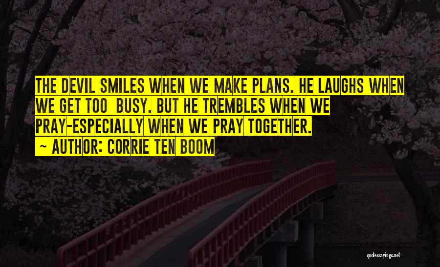 Corrie Ten Boom Quotes: The Devil Smiles When We Make Plans. He Laughs When We Get Too Busy. But He Trembles When We Pray-especially