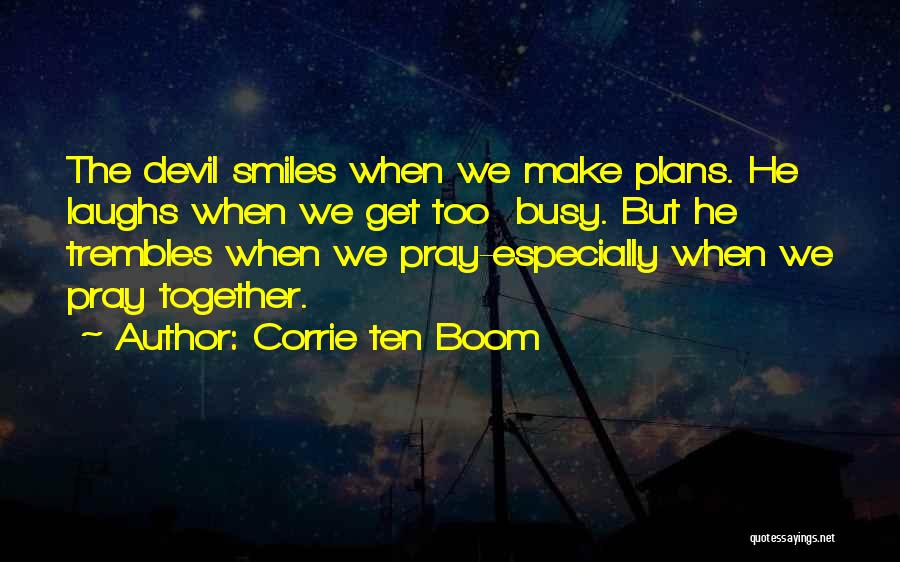 Corrie Ten Boom Quotes: The Devil Smiles When We Make Plans. He Laughs When We Get Too Busy. But He Trembles When We Pray-especially