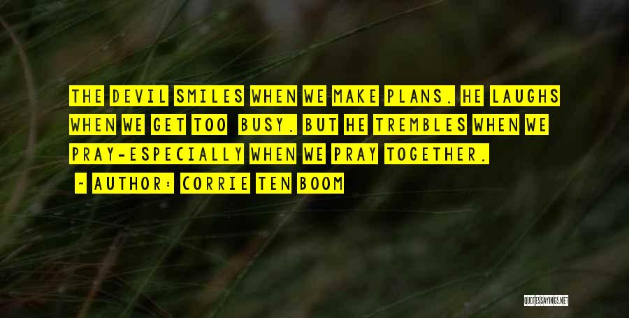 Corrie Ten Boom Quotes: The Devil Smiles When We Make Plans. He Laughs When We Get Too Busy. But He Trembles When We Pray-especially