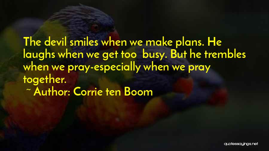 Corrie Ten Boom Quotes: The Devil Smiles When We Make Plans. He Laughs When We Get Too Busy. But He Trembles When We Pray-especially