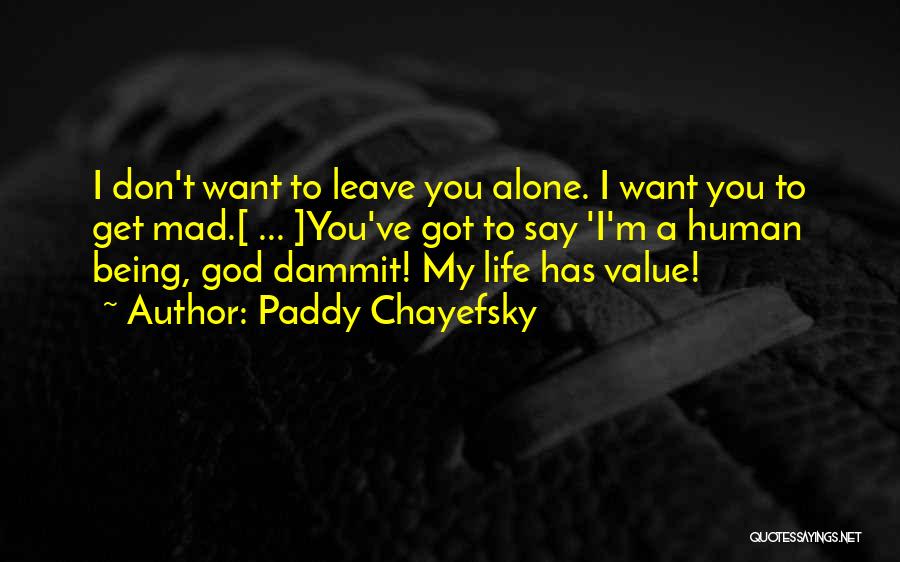 Paddy Chayefsky Quotes: I Don't Want To Leave You Alone. I Want You To Get Mad.[ ... ]you've Got To Say 'i'm A