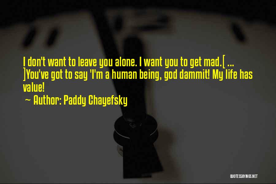 Paddy Chayefsky Quotes: I Don't Want To Leave You Alone. I Want You To Get Mad.[ ... ]you've Got To Say 'i'm A