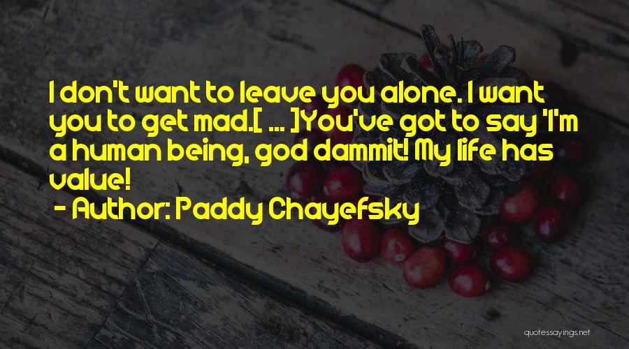 Paddy Chayefsky Quotes: I Don't Want To Leave You Alone. I Want You To Get Mad.[ ... ]you've Got To Say 'i'm A