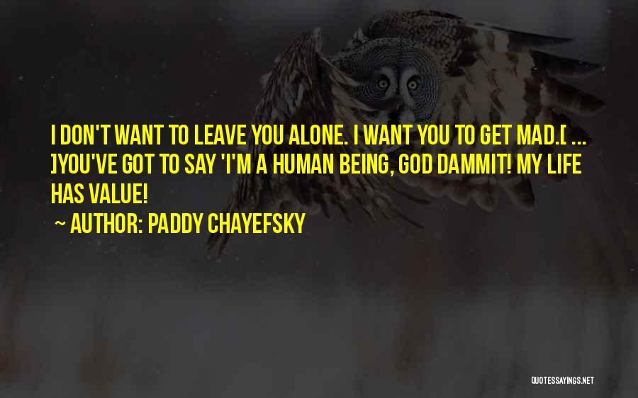 Paddy Chayefsky Quotes: I Don't Want To Leave You Alone. I Want You To Get Mad.[ ... ]you've Got To Say 'i'm A