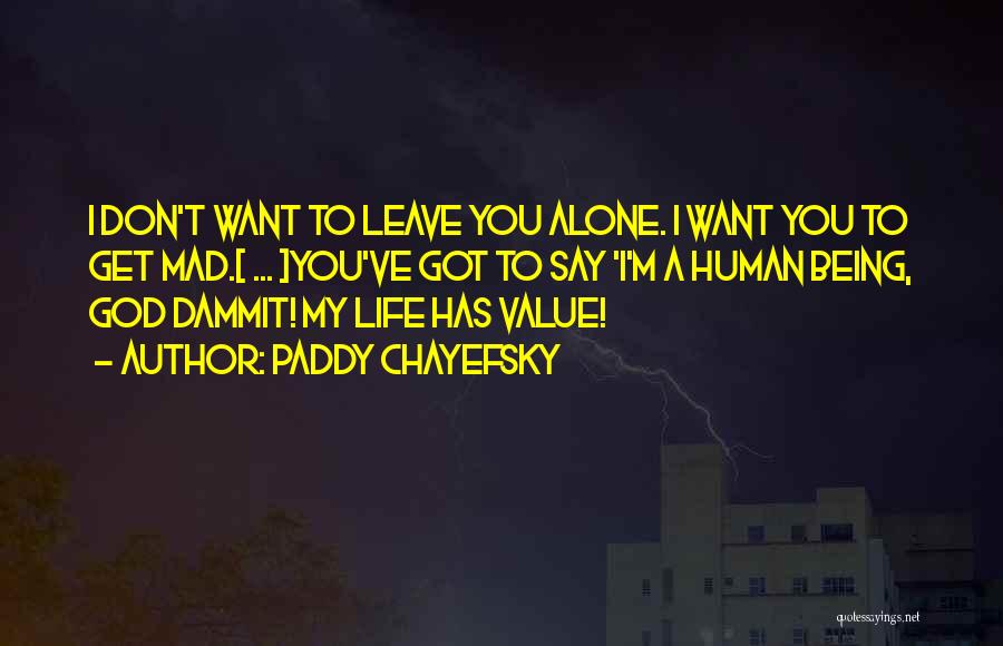 Paddy Chayefsky Quotes: I Don't Want To Leave You Alone. I Want You To Get Mad.[ ... ]you've Got To Say 'i'm A