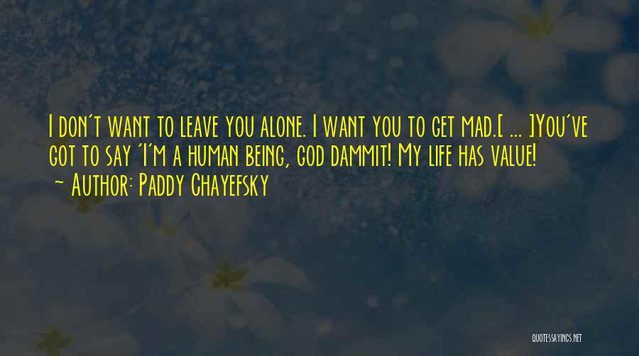 Paddy Chayefsky Quotes: I Don't Want To Leave You Alone. I Want You To Get Mad.[ ... ]you've Got To Say 'i'm A