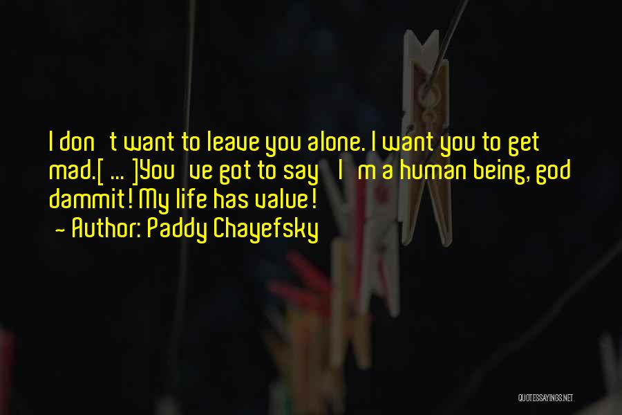 Paddy Chayefsky Quotes: I Don't Want To Leave You Alone. I Want You To Get Mad.[ ... ]you've Got To Say 'i'm A