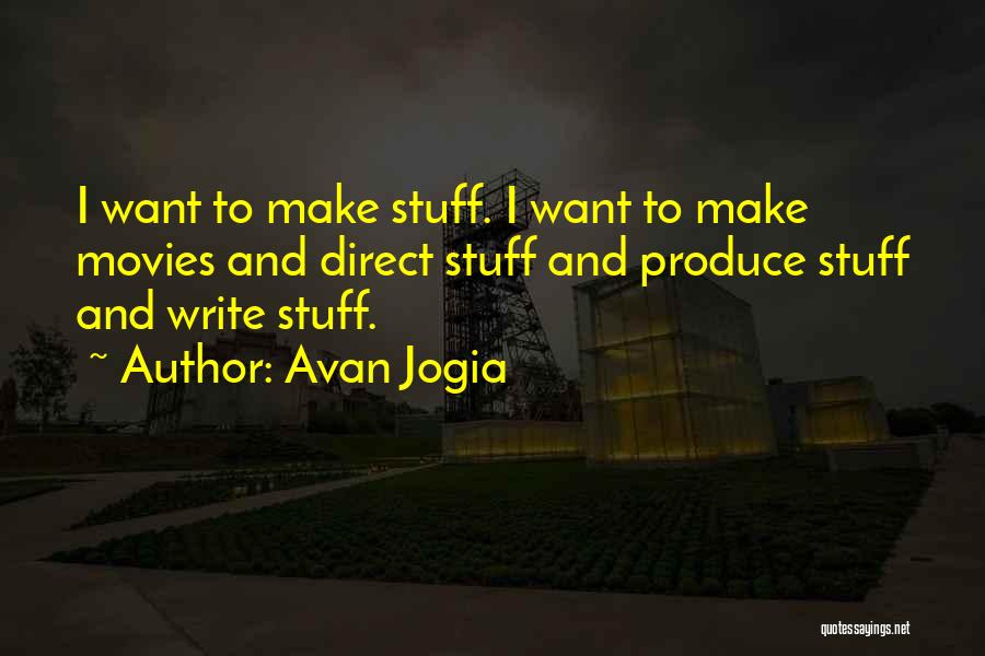 Avan Jogia Quotes: I Want To Make Stuff. I Want To Make Movies And Direct Stuff And Produce Stuff And Write Stuff.