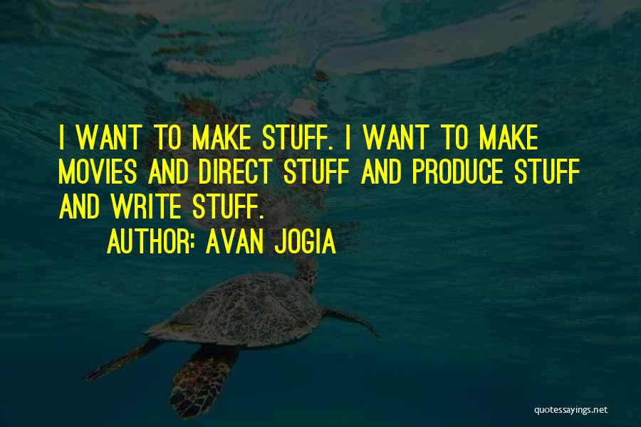 Avan Jogia Quotes: I Want To Make Stuff. I Want To Make Movies And Direct Stuff And Produce Stuff And Write Stuff.