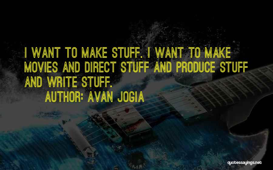 Avan Jogia Quotes: I Want To Make Stuff. I Want To Make Movies And Direct Stuff And Produce Stuff And Write Stuff.