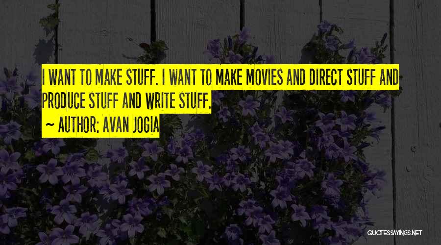 Avan Jogia Quotes: I Want To Make Stuff. I Want To Make Movies And Direct Stuff And Produce Stuff And Write Stuff.