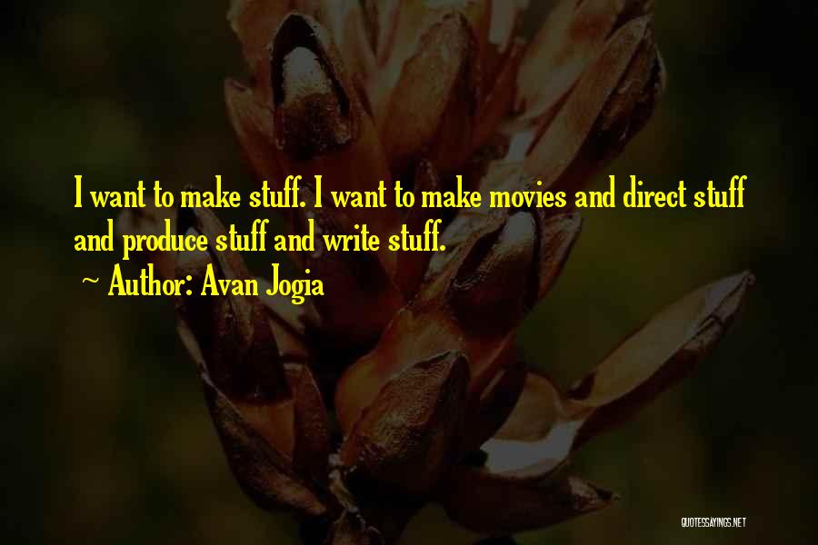 Avan Jogia Quotes: I Want To Make Stuff. I Want To Make Movies And Direct Stuff And Produce Stuff And Write Stuff.