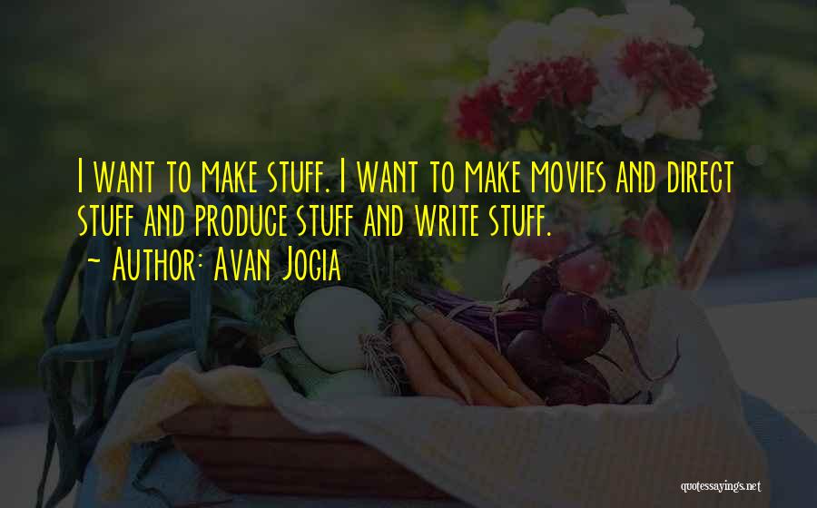 Avan Jogia Quotes: I Want To Make Stuff. I Want To Make Movies And Direct Stuff And Produce Stuff And Write Stuff.